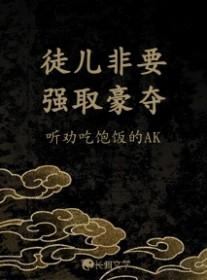 徒儿非要强取豪夺作者听劝吃饱饭的AK