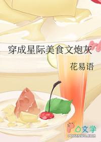 穿成星际美食文炮灰花易语全文免费阅读