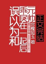误以为和乖戾元帅在一起后txt免费