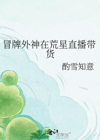 冒牌外神在荒星直播带货by酌雪知意