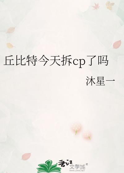 丘比特今天拆cp了吗免费阅读