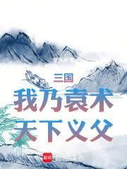 三国我乃袁术天下义父免费阅读