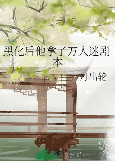 黑化后他拿了万人迷剧本作者月出轮