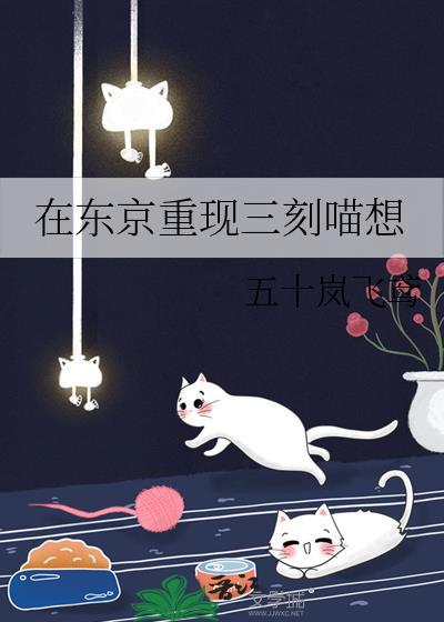 在东京重现三刻喵想免费阅读
