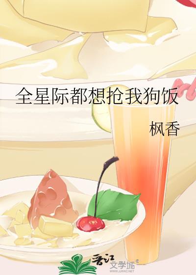 全星际都想抢我狗饭最新章节更新时间和角色介绍