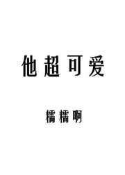 他超可爱全文免费阅读