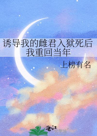 诱导我的雌君入狱死后我重回当年